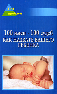 100 имен - 100 судеб Как назвать Вашего ребенка Серия: Без проблем инфо 10286n.